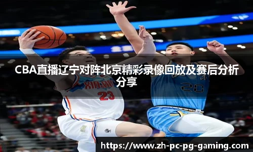 CBA直播辽宁对阵北京精彩录像回放及赛后分析分享