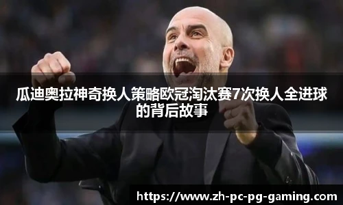 瓜迪奥拉神奇换人策略欧冠淘汰赛7次换人全进球的背后故事