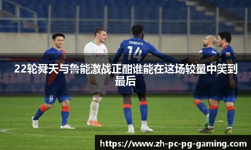 22轮舜天与鲁能激战正酣谁能在这场较量中笑到最后