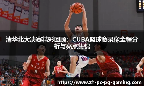 清华北大决赛精彩回顾：CUBA篮球赛录像全程分析与亮点集锦