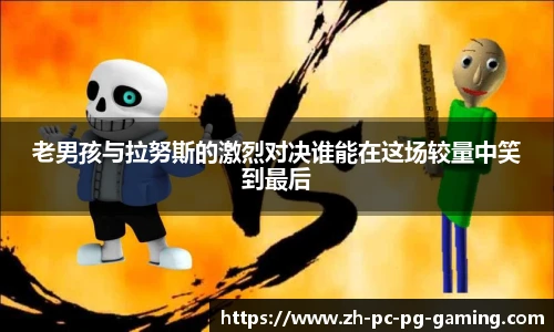 老男孩与拉努斯的激烈对决谁能在这场较量中笑到最后