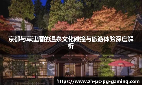 京都与草津厝的温泉文化碰撞与旅游体验深度解析