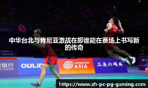 中华台北与肯尼亚激战在即谁能在赛场上书写新的传奇