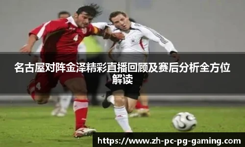 名古屋对阵金泽精彩直播回顾及赛后分析全方位解读