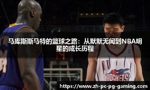 马库斯斯马特的篮球之路：从默默无闻到NBA明星的成长历程