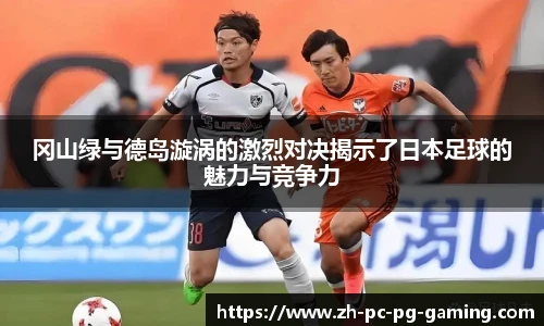 冈山绿与德岛漩涡的激烈对决揭示了日本足球的魅力与竞争力