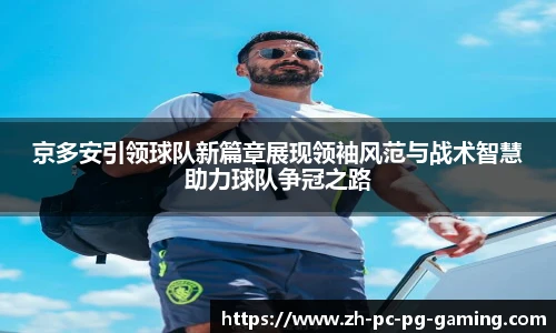 京多安引领球队新篇章展现领袖风范与战术智慧助力球队争冠之路
