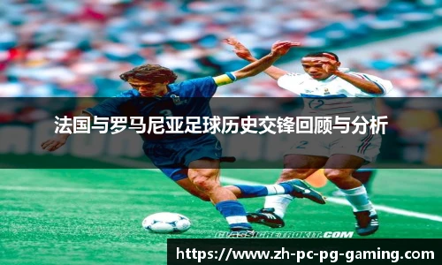 法国与罗马尼亚足球历史交锋回顾与分析