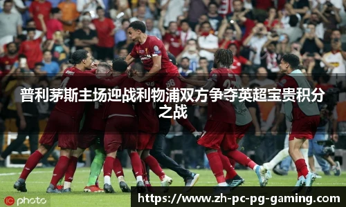 普利茅斯主场迎战利物浦双方争夺英超宝贵积分之战